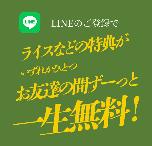 LINE友だち登録特典のご案内：ご登録でライスなどの特典がいずれかひとつ、お友達の間ずーっと一生無料！
